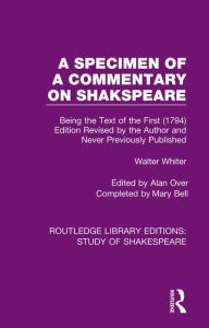 Title: A Specimen of a Commentary on Shakspeare: Being the Text of the First (1794) Edition Revised by the Author and Never Previously Published, Author: Walter Whiter