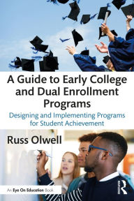 Title: A Guide to Early College and Dual Enrollment Programs: Designing and Implementing Programs for Student Achievement, Author: Russ Olwell