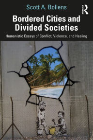 Title: Bordered Cities and Divided Societies: Humanistic Essays of Conflict, Violence, and Healing, Author: Scott A. Bollens