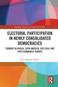 Title: Electoral Participation in Newly Consolidated Democracies: Turnout in Africa, Latin America, East Asia, and Post-Communist Europe, Author: Elvis Bisong Tambe