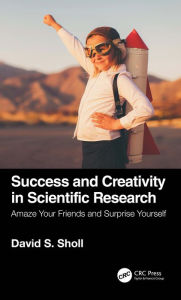 Title: Success and Creativity in Scientific Research: Amaze Your Friends and Surprise Yourself, Author: David S. Sholl
