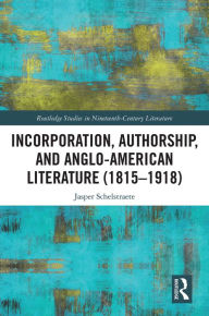 Title: Incorporation, Authorship, and Anglo-American Literature (1815-1918), Author: Jasper Schelstraete
