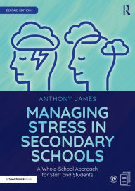 Title: Managing Stress in Secondary Schools: A Whole-School Approach for Staff and Students, Author: Anthony James