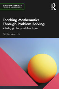 Title: Teaching Mathematics Through Problem-Solving: A Pedagogical Approach from Japan, Author: Akihiko Takahashi