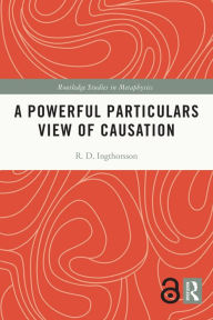 Title: A Powerful Particulars View of Causation, Author: R.D. Ingthorsson