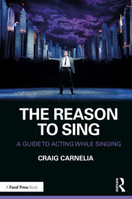 Title: The Reason to Sing: A Guide to Acting While Singing, Author: Craig Carnelia