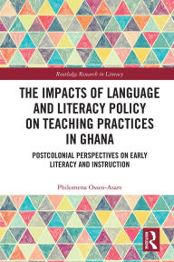 Title: The Impacts of Language and Literacy Policy on Teaching Practices in Ghana: Postcolonial Perspectives on Early Literacy and Instruction, Author: Philomena Osseo-Asare