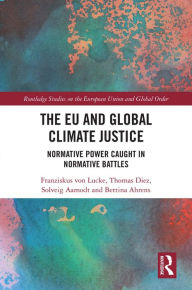 Title: The EU and Global Climate Justice: Normative Power Caught in Normative Battles, Author: Franziskus von Lucke