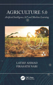 Title: Agriculture 5.0: Artificial Intelligence, IoT and Machine Learning, Author: Latief Ahmad