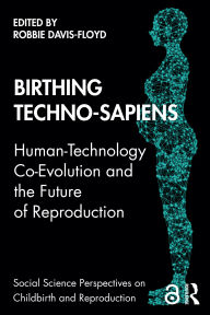 Title: Birthing Techno-Sapiens: Human-Technology Co-Evolution and the Future of Reproduction, Author: Robbie Davis-Floyd