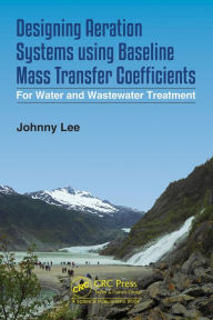 Title: Designing Aeration Systems using Baseline Mass Transfer Coefficients: For Water and Wastewater Treatment, Author: Johnny Lee