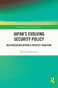 Title: Japan's Evolving Security Policy: Militarisation within a Pacifist Tradition, Author: Kyoko Hatakeyama