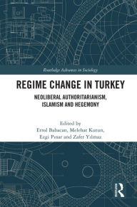 Title: Regime Change in Turkey: Neoliberal Authoritarianism, Islamism and Hegemony, Author: Errol Babacan