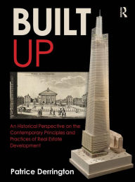 Title: Built Up: An Historical Perspective on the Contemporary Principles and Practices of Real Estate Development, Author: Patrice Derrington