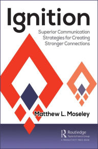 Title: Ignition: Superior Communication Strategies for Creating Stronger Connections, Author: Matthew Moseley