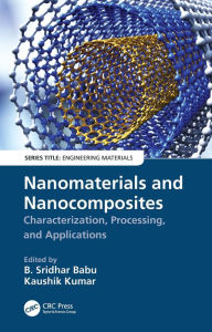 Title: Nanomaterials and Nanocomposites: Characterization, Processing, and Applications, Author: B. Sridhar Babu