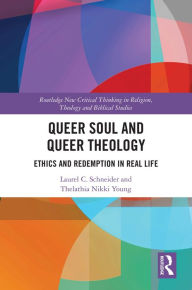 Title: Queer Soul and Queer Theology: Ethics and Redemption in Real Life, Author: Laurel C. Schneider