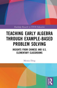 Title: Teaching Early Algebra through Example-Based Problem Solving: Insights from Chinese and U.S. Elementary Classrooms, Author: Meixia Ding