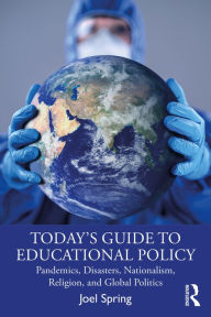 Title: Today's Guide to Educational Policy: Pandemics, Disasters, Nationalism, Religion, and Global Politics, Author: Joel Spring