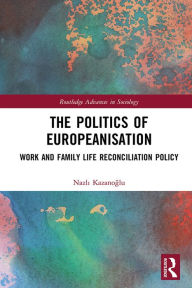 Title: The Politics of Europeanisation: Work and Family Life Reconciliation Policy, Author: Nazli Kazanoglu