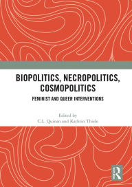 Title: Biopolitics, Necropolitics, Cosmopolitics: Feminist and Queer Interventions, Author: C.L. Quinan