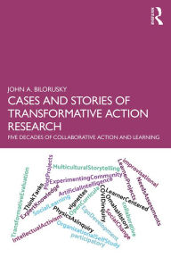 Title: Cases and Stories of Transformative Action Research: Five Decades of Collaborative Action and Learning, Author: John A. Bilorusky