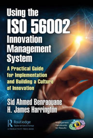 Title: Using the ISO 56002 Innovation Management System: A Practical Guide for Implementation and Building a Culture of Innovation, Author: Sid Benraouane
