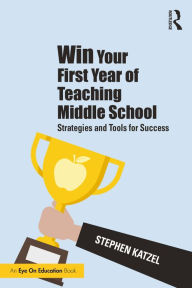 Title: Win Your First Year of Teaching Middle School: Strategies and Tools for Success, Author: Stephen Katzel