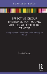 Title: Effective Group Therapies for Young Adults Affected by Cancer: Using Support Groups in Clinical Settings in the US, Author: Sarah Kurker