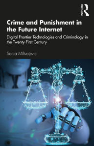 Title: Crime and Punishment in the Future Internet: Digital Frontier Technologies and Criminology in the Twenty-First Century, Author: Sanja Milivojevic