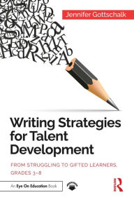 Title: Writing Strategies for Talent Development: From Struggling to Gifted Learners, Grades 3-8, Author: Jennifer Gottschalk