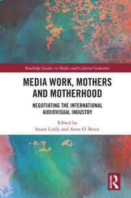 Title: Media Work, Mothers and Motherhood: Negotiating the International Audio-Visual Industry, Author: Susan Liddy