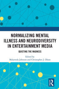 Title: Normalizing Mental Illness and Neurodiversity in Entertainment Media: Quieting the Madness, Author: Malynnda Johnson