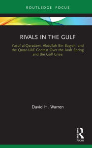 Title: Rivals in the Gulf: Yusuf al-Qaradawi, Abdullah Bin Bayyah, and the Qatar-UAE Contest Over the Arab Spring and the Gulf Crisis, Author: David H. Warren