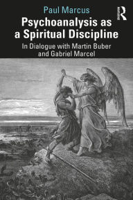 Title: Psychoanalysis as a Spiritual Discipline: In Dialogue with Martin Buber and Gabriel Marcel, Author: Paul Marcus