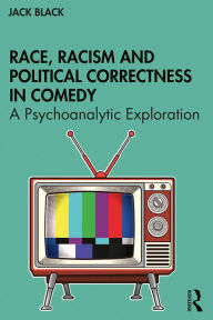 Title: Race, Racism and Political Correctness in Comedy: A Psychoanalytic Exploration, Author: Jack Black