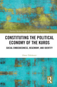 Title: Constituting the Political Economy of the Kurds: Social Embeddedness, Hegemony, and Identity, Author: Omer Tekdemir