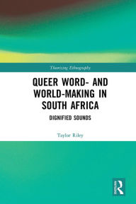 Title: Queer Word- and World-Making in South Africa: Dignified Sounds, Author: Taylor Riley