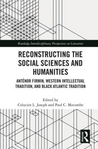 Title: Reconstructing the Social Sciences and Humanities: Anténor Firmin, Western Intellectual Tradition, and Black Atlantic Tradition, Author: Celucien L. Joseph