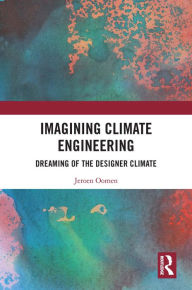 Title: Imagining Climate Engineering: Dreaming of the Designer Climate, Author: Jeroen Oomen