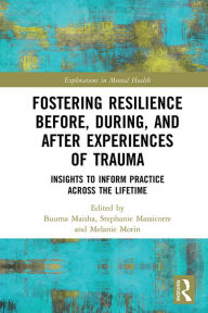 Title: Fostering Resilience Before, During, and After Experiences of Trauma: Insights to Inform Practice Across the Lifetime, Author: Buuma Maisha