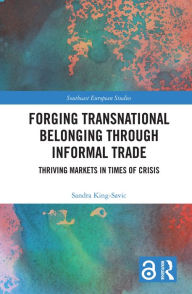 Title: Forging Transnational Belonging through Informal Trade: Thriving Markets in Times of Crisis, Author: Sandra King-Savic