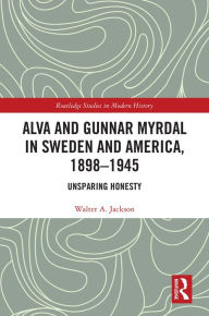 Title: Alva and Gunnar Myrdal in Sweden and America, 1898-1945: Unsparing Honesty, Author: Walter A. Jackson