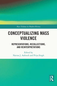 Title: Conceptualizing Mass Violence: Representations, Recollections, and Reinterpretations, Author: Navras J. Aafreedi