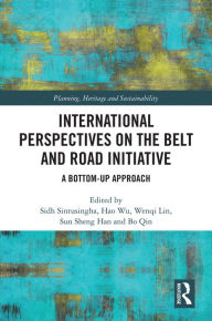 Title: International Perspectives on the Belt and Road Initiative: A Bottom-Up Approach, Author: Sidh Sintusingha