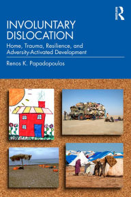 Title: Involuntary Dislocation: Home, Trauma, Resilience, and Adversity-Activated Development, Author: Renos K. Papadopoulos