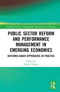 Title: Public Sector Reform and Performance Management in Emerging Economies: Outcomes-Based Approaches in Practice, Author: Zahirul Hoque