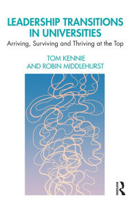 Title: Leadership Transitions in Universities: Arriving, Surviving and Thriving at the Top, Author: Tom Kennie