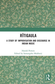 Title: Ritigaula: A Study of Improvisation and Discourse in Indian Music, Author: Somangshu Mukherji