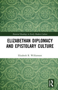 Title: Elizabethan Diplomacy and Epistolary Culture, Author: Elizabeth R. Williamson